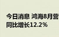 今日消息 鸿海8月营收4489.06亿元新台币，同比增长12.2％