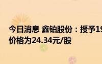 今日消息 鑫铂股份：授予19名激励对象限制股236.9万股，价格为24.34元/股