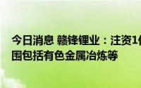 今日消息 赣锋锂业：注资1亿元在江西成立新公司，经营范围包括有色金属冶炼等