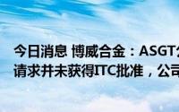 今日消息 博威合金：ASGT公司申请的有限排除令和禁止令请求并未获得ITC批准，公司产品依然可以正常出口至美国