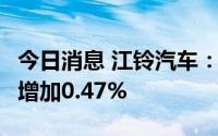 今日消息 江铃汽车：8月销量23297辆，同比增加0.47%