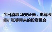 今日消息 华安证券：电解液溶质赛道长坡厚雪，看好行业产能扩张等带来的投资机会