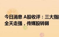 今日消息 A股收评：三大指数涨跌互现，煤炭、燃气等板块全天走强，传媒股转弱