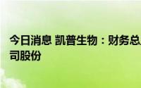 今日消息 凯普生物：财务总监李庆辉拟减持不超10137股公司股份