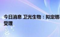 今日消息 卫光生物：拟定增募资不超11.5亿元申请获证监会受理