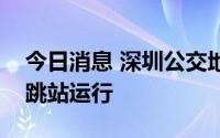 今日消息 深圳公交地铁正常服务，部分区域跳站运行