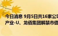 今日消息 9月5日共16家公司限售股解禁，瑞达期货、沪硅产业-U、龙佰集团解禁市值居前