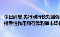 今日消息 央行副行长刘国强：进一步发挥贷款市场报价利率指导性作用和存款利率市场化调整机制作用