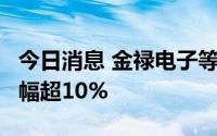 今日消息 金禄电子等9只创业板股融资余额增幅超10%