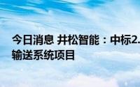 今日消息 井松智能：中标2.6亿元自动化成品库项目和胎胚输送系统项目