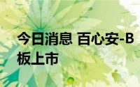 今日消息 百心安-B：建议发行A股及于科创板上市