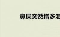 鼻屎突然增多怎么回事（鼻屎）