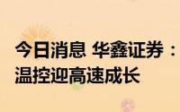 今日消息 华鑫证券：全球储能迎爆发式增长，温控迎高速成长