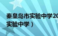 秦皇岛市实验中学2021高考成绩（秦皇岛市实验中学）