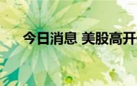 今日消息 美股高开低走，纳指跌逾1%