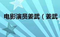 电影演员姜武（姜武 中国内地影视男演员）