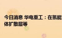 今日消息 华电重工：在氢能方面，主要生产碱性电解槽、气体扩散层等
