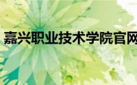 嘉兴职业技术学院官网（嘉兴职业技术学院）