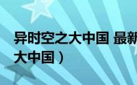 异时空之大中国 最新章节 无弹窗（异时空之大中国）