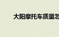 大阳摩托车质量怎么样（大阳摩托）