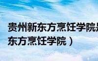 贵州新东方烹饪学院是民办还是公办（贵州新东方烹饪学院）