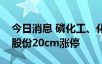 今日消息 磷化工、化肥板块持续走高，奥克股份20cm涨停