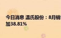 今日消息 温氏股份：8月销售肉鸡收入33.19亿元，同比增加38.81%
