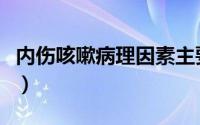 内伤咳嗽病理因素主要为痰与火（内伤咳嗽病）