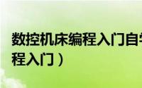 数控机床编程入门自学视频教程（数控机床编程入门）