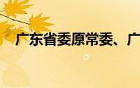 广东省委原常委、广东省军区政委黄志忠