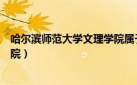 哈尔滨师范大学文理学院属于几本（哈尔滨师范大学文理学院）