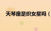天琴座是织女星吗（织女星 天琴座主星）