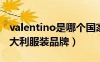 valentino是哪个国家的品牌（Valentino 意大利服装品牌）