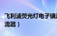 飞利浦荧光灯电子镇流器（飞利浦调光电子镇流器）
