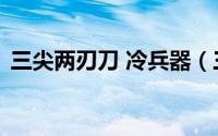 三尖两刃刀 冷兵器（三尖两刃刀 兵器名称）