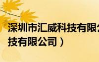 深圳市汇威科技有限公司电话（深圳市汇威科技有限公司）