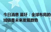 今日消息 苗圩：全球布局的供应链将会有所改变，短链、区域链是未来发展趋势
