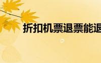 折扣机票退票能退多少（折扣机票）