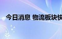 今日消息 物流板块快速上涨，普路通涨停