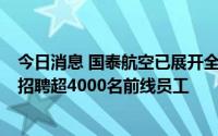今日消息 国泰航空已展开全面招聘计划，期望在未来2年内招聘超4000名前线员工