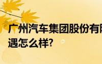 广州汽车集团股份有限公司汽车工程研究院待遇怎么样?