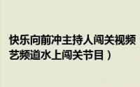 快乐向前冲主持人闯关视频（快乐向前冲 山东广播电视台综艺频道水上闯关节目）