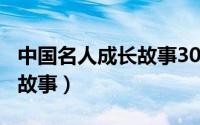 中国名人成长故事300字左右（中国名人成长故事）