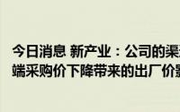 今日消息 新产业：公司的渠道优势可以很好消化集采谈判终端采购价下降带来的出厂价影响