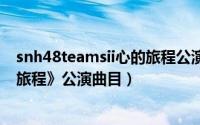 snh48teamsii心的旅程公演mc（我的舞台 SNH48《心的旅程》公演曲目）