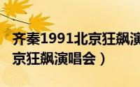 齐秦1991北京狂飙演唱会乐手（齐秦1991北京狂飙演唱会）