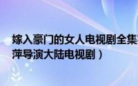 嫁入豪门的女人电视剧全集完整版（豪门新娘 2012年何丽萍导演大陆电视剧）