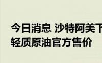 今日消息 沙特阿美下调10月对亚洲的阿拉伯轻质原油官方售价