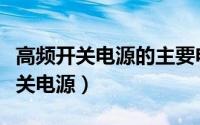 高频开关电源的主要电气技术指标有（高频开关电源）