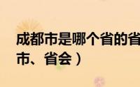 成都市是哪个省的省会（成都 四川省辖地级市、省会）